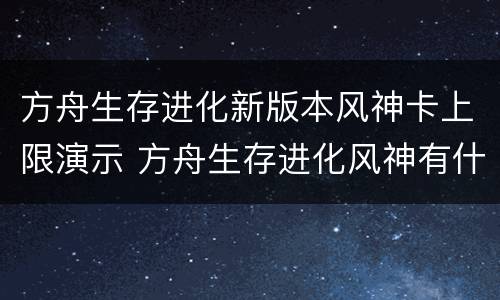 方舟生存进化新版本风神卡上限演示 方舟生存进化风神有什么用