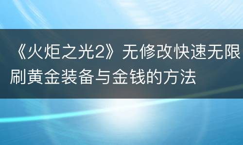 《火炬之光2》无修改快速无限刷黄金装备与金钱的方法