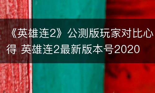《英雄连2》公测版玩家对比心得 英雄连2最新版本号2020
