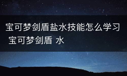 宝可梦剑盾盐水技能怎么学习 宝可梦剑盾 水