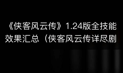 《侠客风云传》1.24版全技能效果汇总（侠客风云传详尽剧情攻略）