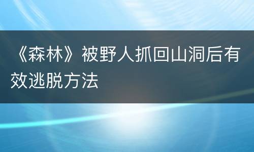 《森林》被野人抓回山洞后有效逃脱方法