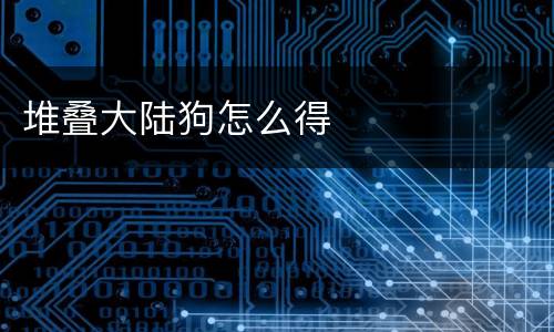 堆叠大陆狗怎么得