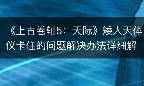 《上古卷轴5：天际》矮人天体仪卡住的问题解决办法详细解析