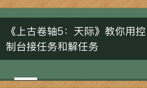 《上古卷轴5：天际》教你用控制台接任务和解任务