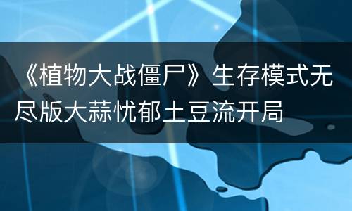 《植物大战僵尸》生存模式无尽版大蒜忧郁土豆流开局