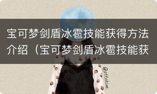 宝可梦剑盾冰雹技能获得方法介绍（宝可梦剑盾冰雹技能获得方法介绍）