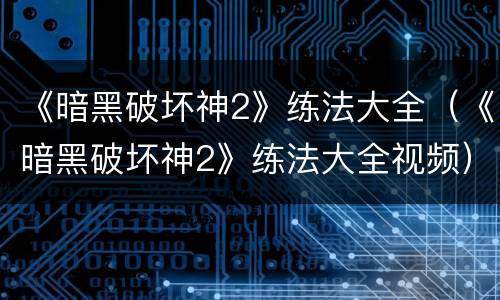 《暗黑破坏神2》练法大全（《暗黑破坏神2》练法大全视频）