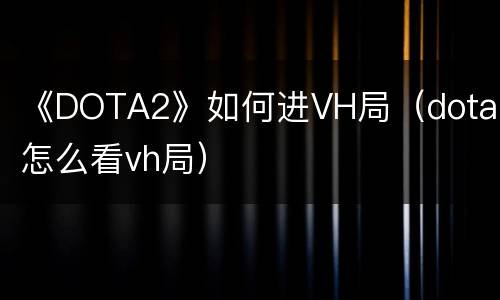 《DOTA2》如何进VH局（dota2怎么看vh局）