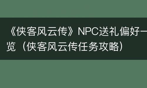 《侠客风云传》NPC送礼偏好一览（侠客风云传任务攻略）