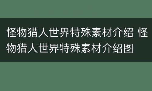 怪物猎人世界特殊素材介绍 怪物猎人世界特殊素材介绍图