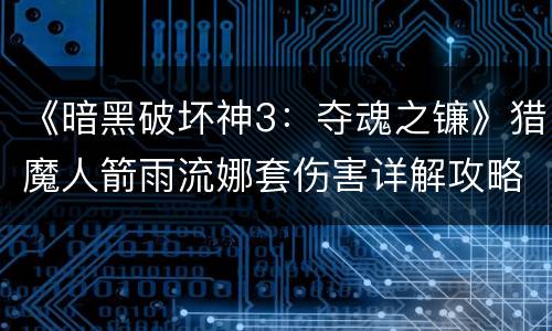 《暗黑破坏神3：夺魂之镰》猎魔人箭雨流娜套伤害详解攻略