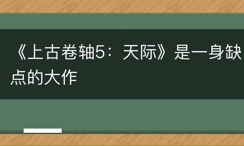 《上古卷轴5：天际》是一身缺点的大作