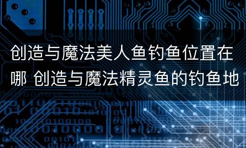 创造与魔法美人鱼钓鱼位置在哪 创造与魔法精灵鱼的钓鱼地点