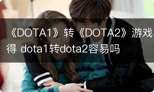 《DOTA1》转《DOTA2》游戏心得 dota1转dota2容易吗