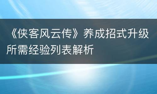 《侠客风云传》养成招式升级所需经验列表解析