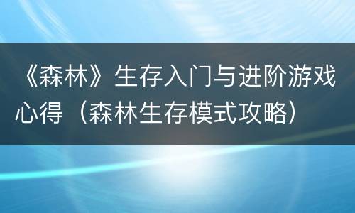 《森林》生存入门与进阶游戏心得（森林生存模式攻略）