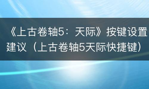 《上古卷轴5：天际》按键设置建议（上古卷轴5天际快捷键）