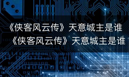 《侠客风云传》天意城主是谁 《侠客风云传》天意城主是谁