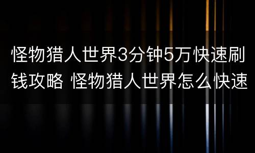 怪物猎人世界3分钟5万快速刷钱攻略 怪物猎人世界怎么快速刷钱