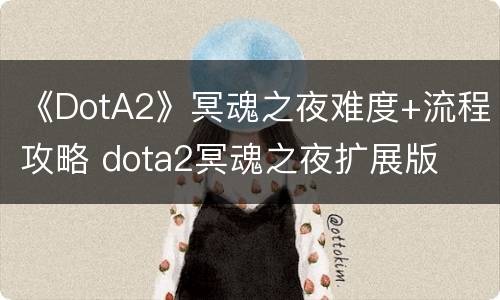《DotA2》冥魂之夜难度+流程攻略 dota2冥魂之夜扩展版