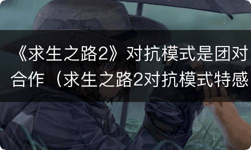 《求生之路2》对抗模式是团对合作（求生之路2对抗模式特感攻略）