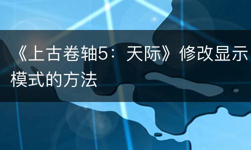 《上古卷轴5：天际》修改显示模式的方法