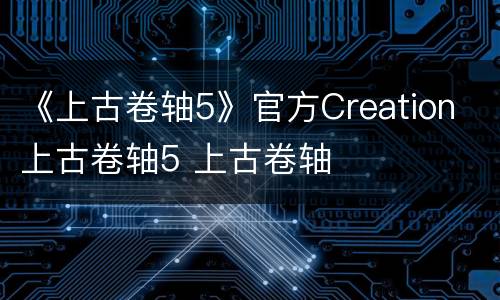 《上古卷轴5》官方Creation 上古卷轴5 上古卷轴