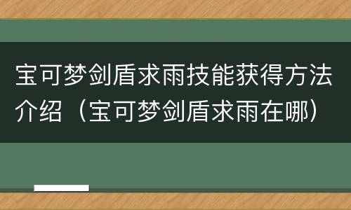 宝可梦剑盾求雨技能获得方法介绍（宝可梦剑盾求雨在哪）