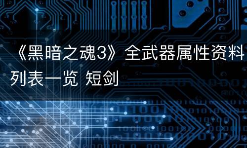 《黑暗之魂3》全武器属性资料列表一览 短剑