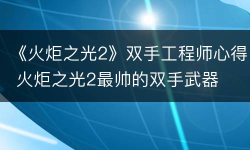 《火炬之光2》双手工程师心得 火炬之光2最帅的双手武器