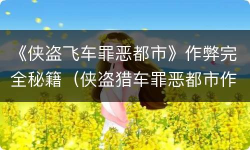 《侠盗飞车罪恶都市》作弊完全秘籍（侠盗猎车罪恶都市作弊秘籍大全）