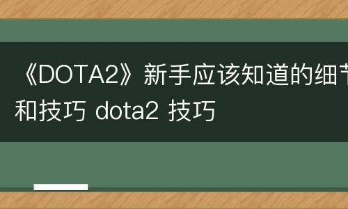 《DOTA2》新手应该知道的细节和技巧 dota2 技巧