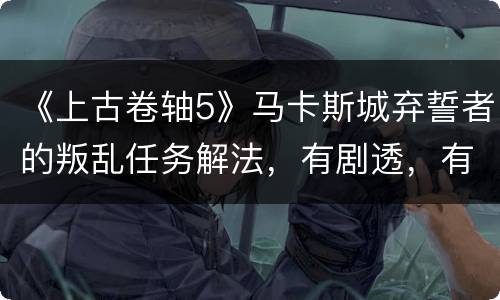 《上古卷轴5》马卡斯城弃誓者的叛乱任务解法，有剧透，有内涵，无图有真相
