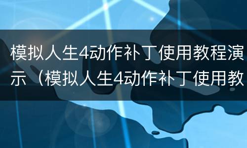 模拟人生4动作补丁使用教程演示（模拟人生4动作补丁使用教程演示）