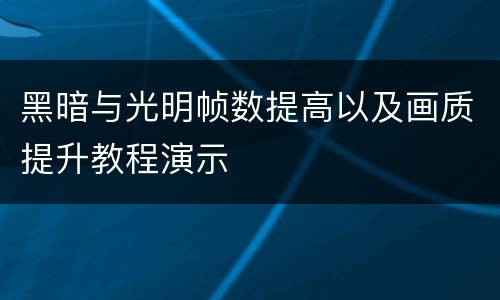 黑暗与光明帧数提高以及画质提升教程演示