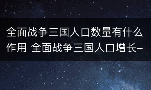 全面战争三国人口数量有什么作用 全面战争三国人口增长-8000
