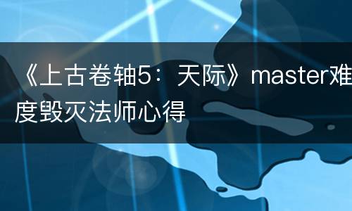 《上古卷轴5：天际》master难度毁灭法师心得