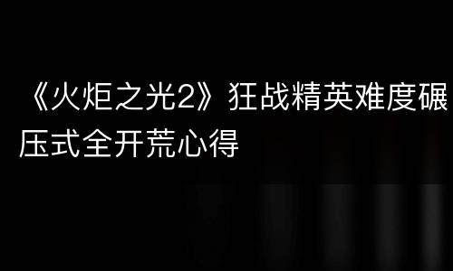 《火炬之光2》狂战精英难度碾压式全开荒心得