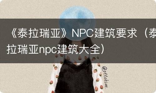 《泰拉瑞亚》NPC建筑要求（泰拉瑞亚npc建筑大全）