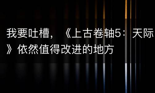 我要吐槽，《上古卷轴5：天际》依然值得改进的地方