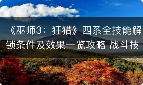 《巫师3：狂猎》四系全技能解锁条件及效果一览攻略 战斗技能：速攻