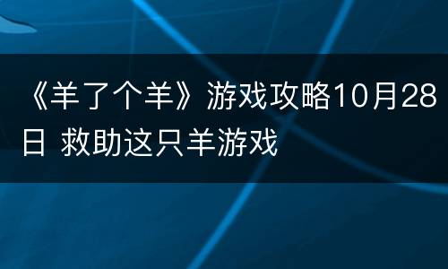 《羊了个羊》游戏攻略10月28日 救助这只羊游戏