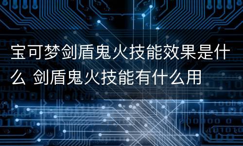 宝可梦剑盾鬼火技能效果是什么 剑盾鬼火技能有什么用