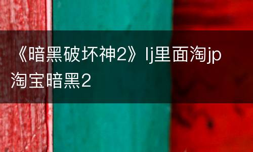 《暗黑破坏神2》lj里面淘jp 淘宝暗黑2