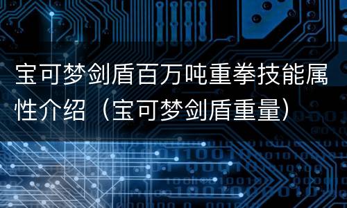 宝可梦剑盾百万吨重拳技能属性介绍（宝可梦剑盾重量）