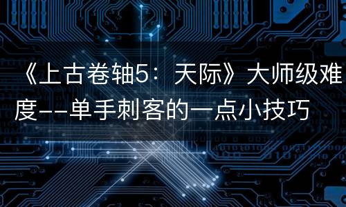 《上古卷轴5：天际》大师级难度--单手刺客的一点小技巧