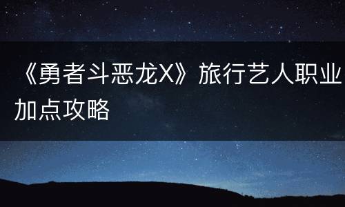 《勇者斗恶龙X》旅行艺人职业加点攻略