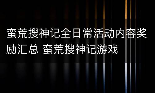 蛮荒搜神记全日常活动内容奖励汇总 蛮荒搜神记游戏