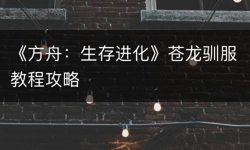 《方舟：生存进化》苍龙驯服教程攻略